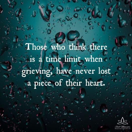 Those who think there is a time limit when grieving, have never lost a piece of their heart.