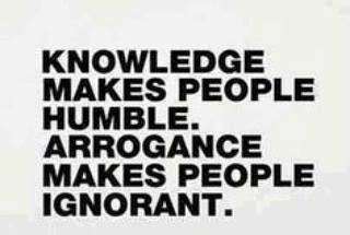 Knowledge makes people humble.  Arrogance makes people ignorant.
