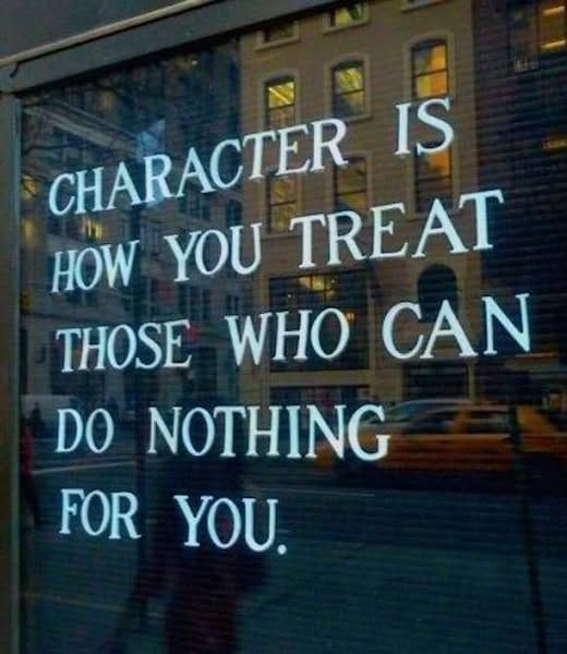 Character is how you treat those who can do nothing for you