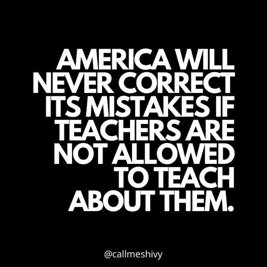 America will never correct it's mistakes if teachers are not allowed to teach about them.