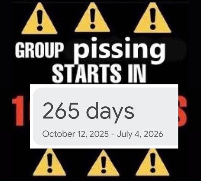 GROUP PISSING STARTS IN 265 DAYS (October 12, 2025 - July 4, 2026)