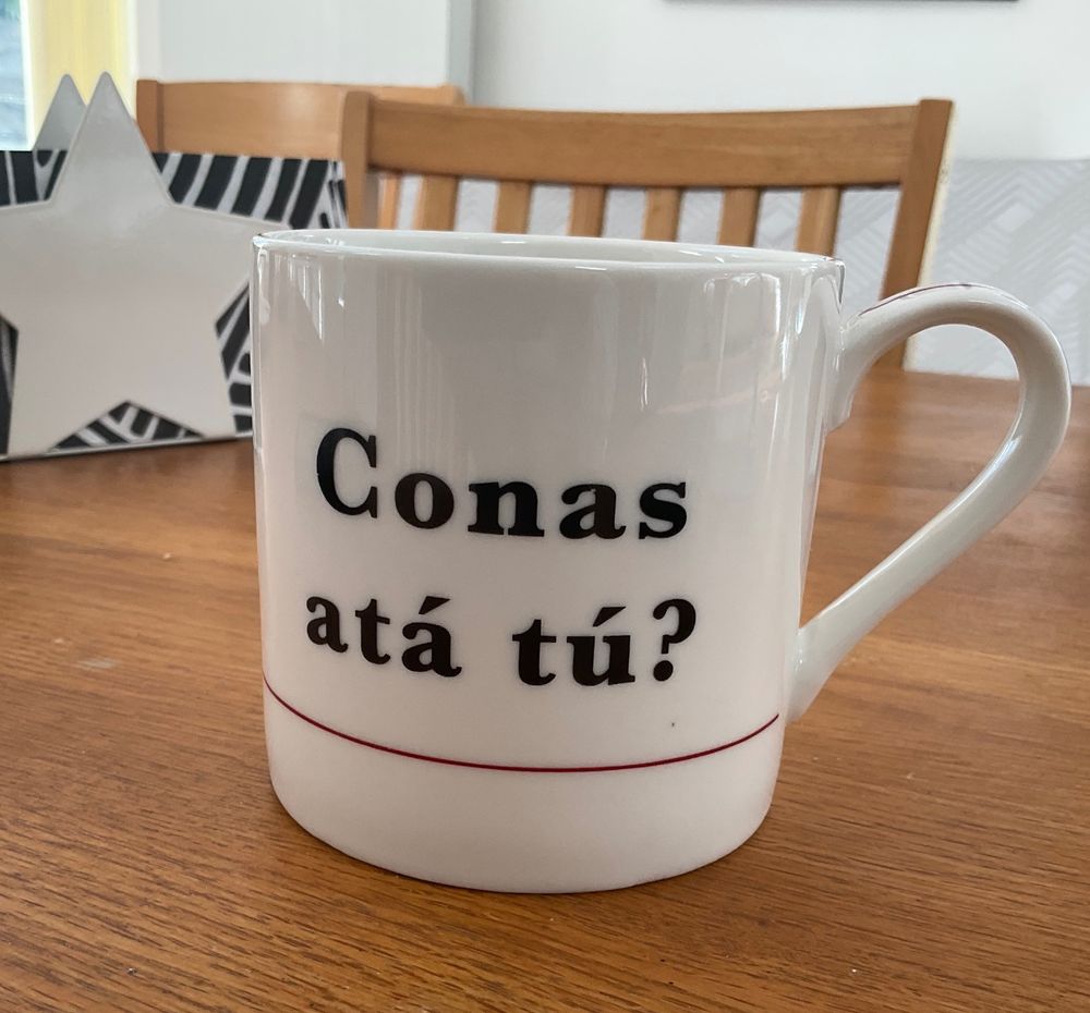 A teacup with the words “Conas ata tu” in Irish, which means “How ar you?”.