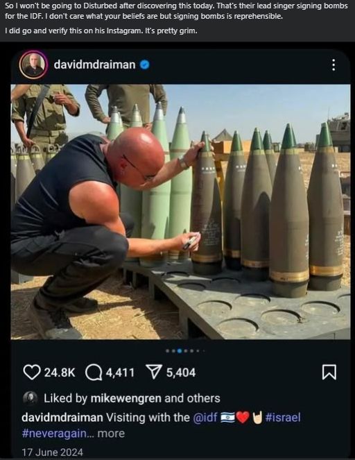 Text: So I won't be going to Disturbed after discovering this today. That's their lead singer signing bombs for the IDF.

Above a photo taken from @davidmdraiman's instagram. Text on the insta post reads "Visiting with the @idf #israel #neveragain"