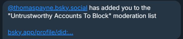 Some weirdo has me on his "Untrustworthy Accounts To Block" list.

(Ironically, I blocked him initially because he put someone else on this same list.)