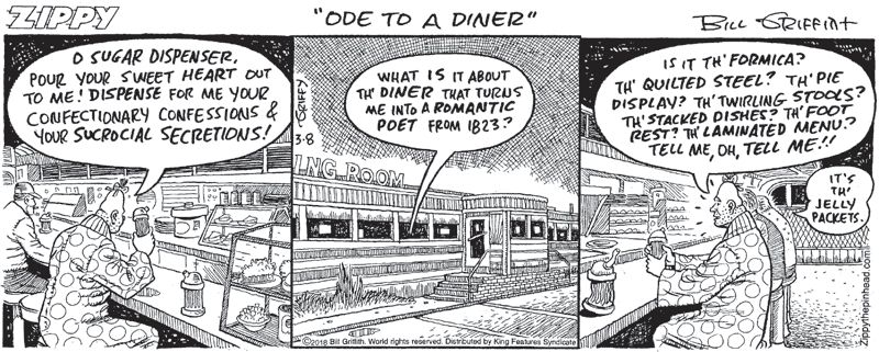Zippy comic by Bill Griffith, "Ode to a Diner," featuring Zippy asking questions of items like, "O sugar dispenser, pour your sweet heart out on me!" and "Is it the formica? The quilted steel? The pie?"