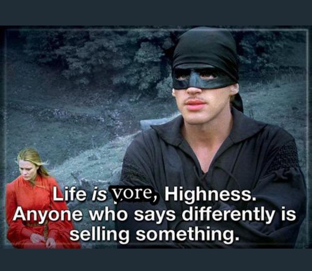 Meme of a scene from Princess Bride that reads as Westley in a mask saying "life is vore, Highness. Anyone who says differently is selling something"