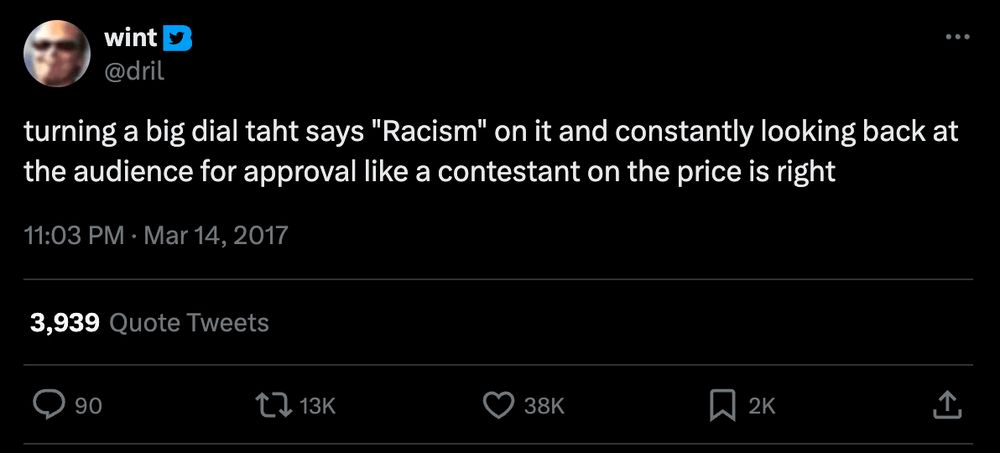 a dril tweet: "turning a big dial taht says "Racism" on it and constantly looking back at the audience for approval like a contestant on the price is right"