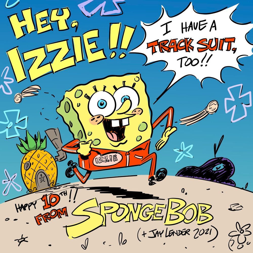 Cartoon of SpongeBob running in a red track suit labeled "Izzie".  (Pineapple house in the background)

Hey, Izzie!! "I have a TRACK SUIT, too!!"
Happy 10th from SpongeBob (+Jay Lender 2021)