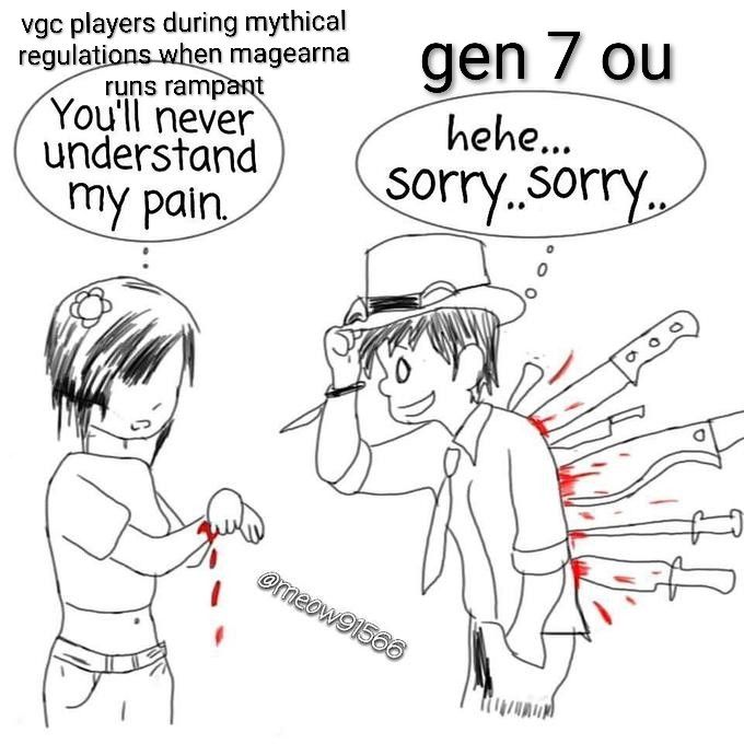 image of a woman with a bleeding wrist saying "you'll never understand my pain" to a man with knives and daggers in his back who is saying "hehe... sorry... sorry..". the woman is labeled "vgc players during mythical regulations when magearna runs rampant" while the man is labeled "gen 7 ou"