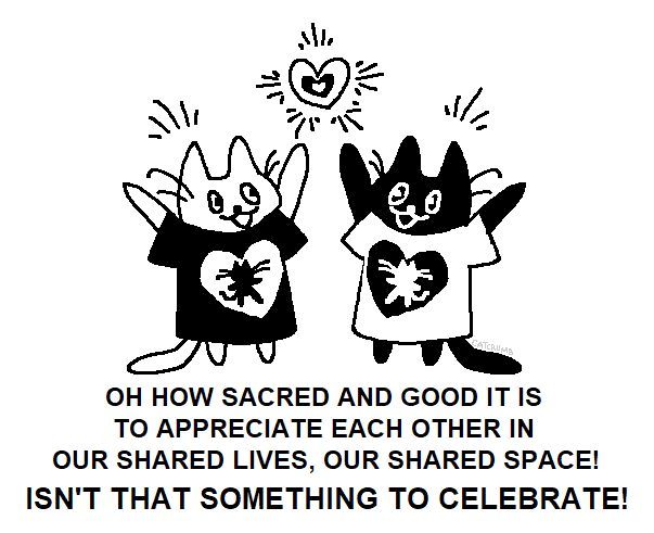 "OH HOW SACRED AND GOOD IT IS TO APPRECIATE EACH OTHER IN OUR SHARED LIVES, OUR SHARED SPACE! ISN'T THAT SOMETHING TO CELEBRATE!"