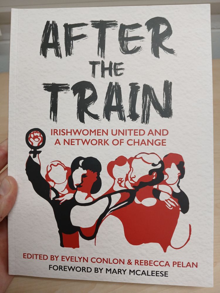 After the Train: Irishwomen United and a Network of Change, edited by Evelyn Conlon & Rebecca Pelan 