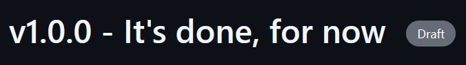 A screenshot from github, which reads: v1.0.0 - It's done, for now (Draft)
