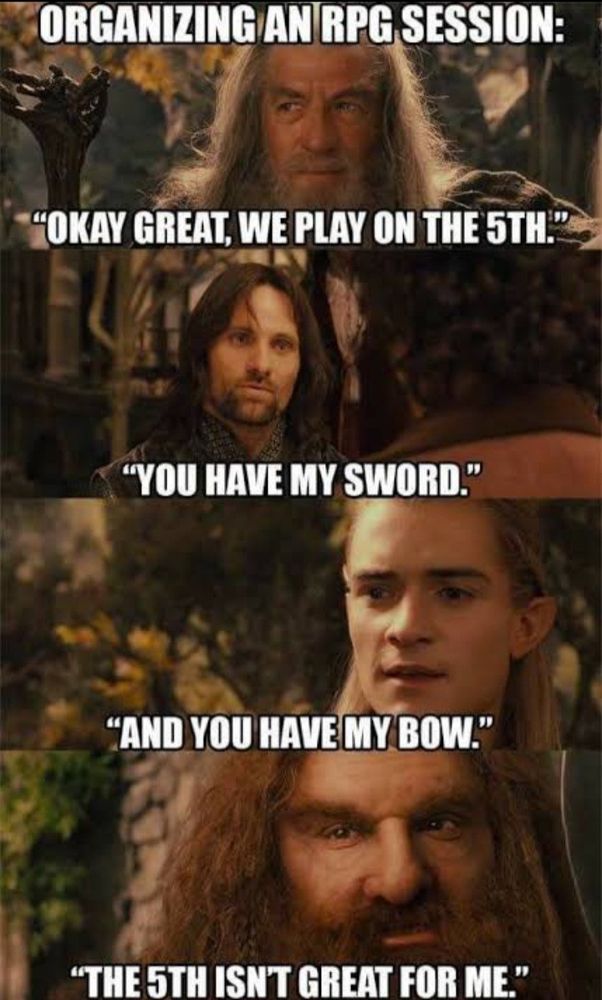 LotR meme: "We play on the 5th." "You have my sword." "And you have my bow." "The 5th isnt great for me."