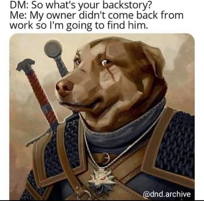 A meme showing text "GM: So what's your backstory? Me: My owner didn't come back from work so I'm going to find him." with an image of a anthropomorphic dog character in fantasy armor and gear with a sword on their back, looking determined and loyal.