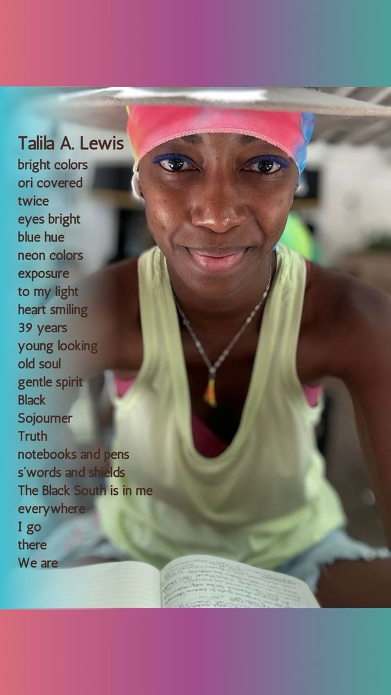 Image Description Poetry *smiling*

Talila A. Lewis
bright colors
ori covered
twice
eyes bright
blue hue
neon colors
exposure
to my light
heart smiling
39 years
young looking
old soul
gentle spirit
Black
Sojourner
Truth
notebooks and pens
swords and shields
The Black South is in me
everywhere
I go
there
We are

ID: Talila A. Lewis, a chocolate skinned Black youthful looking almost-40 year old  person waring bright neon yellow, green blue and pink colors. Smiling with blue mascara and a neon multicolor scarf and a goucho style hat. A multicolor pendant of a necklace hangs in the balance.