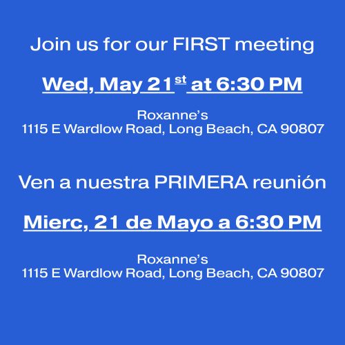 Slide that reads: "Join us for our FIRST meeting, Wed, May 21st at 6:30 PM at Roxanne’s (1115 E Wardlow Road, Long Beach, CA 90807)."

Spanish translation: "Ven a nuestra PRIMERA reunión, Mierc, 21 de Mayo a 6:30 PM a Roxanne’s (1115 E Wardlow Road, Long Beach, CA 90807)."