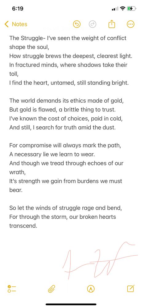 The Struggle is about resilience- how conflict, pain, and compromise shape us without destroying us. I wrote it from a place of hard-earned clarity, after learning that survival doesn’t mean purity- it means persistence. The poem speaks to anyone who’s fought their way through doubt, betrayal, or hardship, and still refuses to let the world make them cold.


The Struggle
I’ve seen the weight of conflict shape the soul,
How struggle brews the deepest, clearest light.
In fractured minds, where shadows take their toll,
I find the heart, untamed, still standing bright.

The world demands its ethics made of gold,
But gold is flawed, a brittle thing to trust.
I’ve known the cost of choices, paid in cold,
And still, I search for truth amid the dust.

For compromise will always mark the path,
A necessary lie we learn to wear.
And though we tread through echoes of our wrath,
It’s strength we gain from burdens we must bear.

So let the winds of struggle rage and bend,
For through the storm, our broken hearts transcend.
