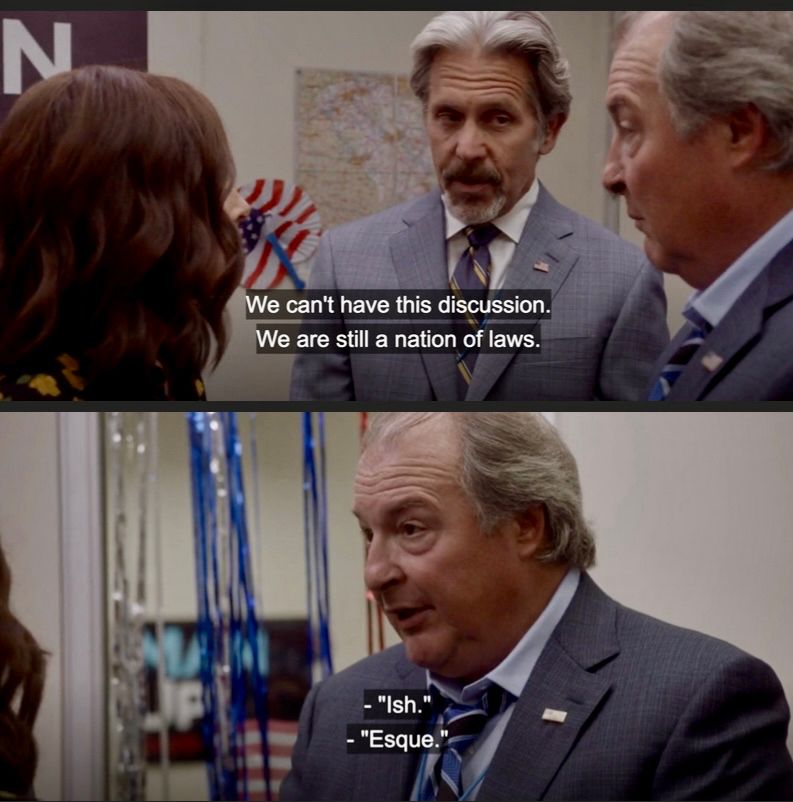 kent to selena meyer and ben in veep: We can't have this discussion. We are still a nation of laws. kent: ish ben: esque