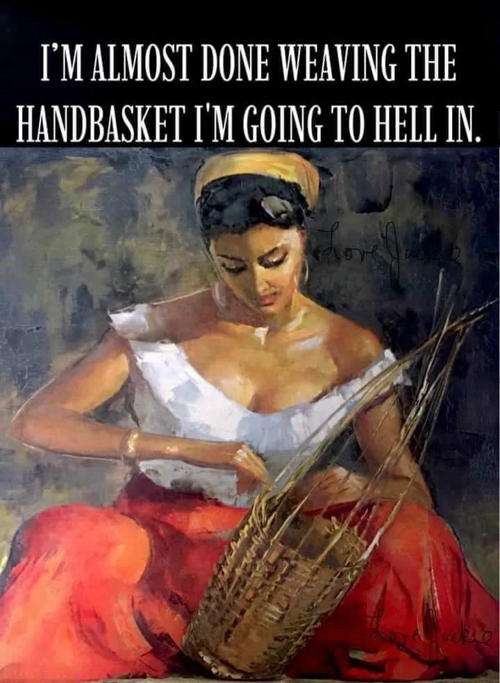 An image of a woman weaving a basket- she is wearing a red skirt and a white off the shoulder top. The text reads “I’m almost done weaving the hand basket I’m going to hell in.”