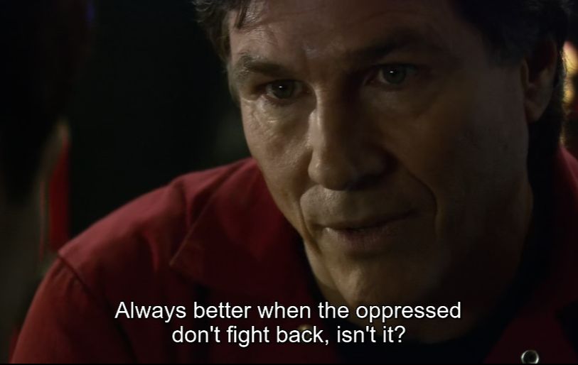 From the show Battlestar Galactica. Tom Zarek says "Always better when the oppressed don't fight back, isn't it?"
