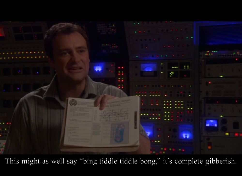 From the show Stargate Atlantis. Dr. Rodney McKay says "This might as well say 'bing tiddle tiddle bong,' it's complete gibberish."