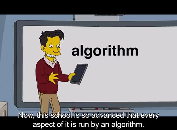 From the show The Simpsons. A corporate guy in a sweater at a white board with the word "algorithm" on it. He says "Now, this school is so advanced that every aspect of it is run by an algorithm."