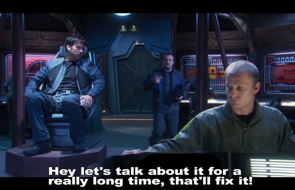 From the show Stargate: Atlantis. On the bridge of the Orion, Rodney says to Sheppard "Hey let's talk about it for a really long time, that'll fix it!"