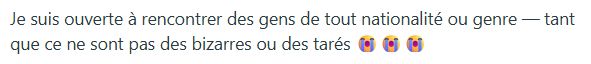 capture d'ecran d'un texte disant : 

Je suis ouverte à rencontrer des gens de tout nationalité ou genre — tant que ce ne sont pas des bizarres ou des tarés 😭😭😭