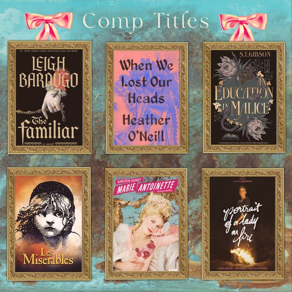 Comp Titles: "The Familiar" by Leigh Bardugo, "When We Lost Our Heads" by Heather O'Neill, "An Education in Malice" by S.T. Gibson, Les Miserables, Sofia Coppola's Marie Antoinette, Portrait of a Lady on Fire