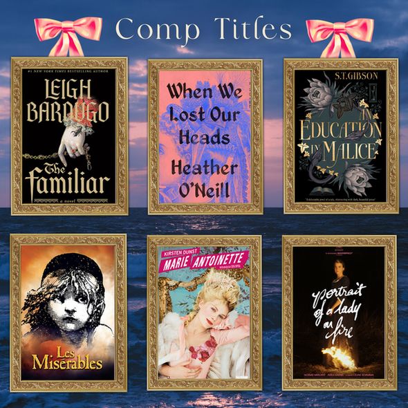 List of comp titles:
The Familiar - Leigh Bardugo
When We Lost Our Heads - Heather O'Neill
An Education in Malice - S.T. Gibson
Les Miserables
Marie Antoinette (2006)
Portrait of a Lady on Fire (2019)