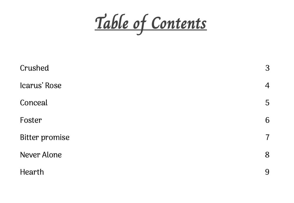 Table of Contents

Crushed

Icarus' Rose

Conceal

Foster

Bitter promise

Never Alone

Hearth 

