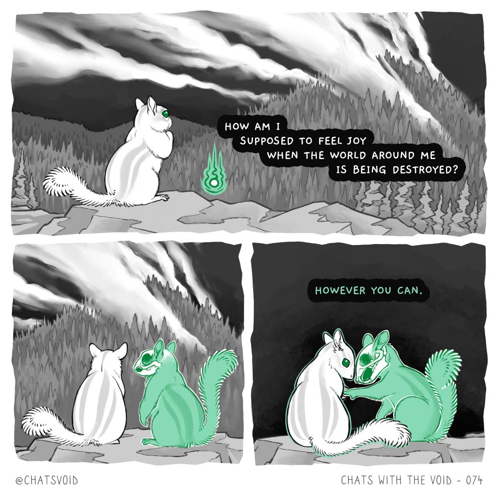 “How am i supposed to feel joy when the world around me is being destroyed?” 🐿️

“However you can.” 💚