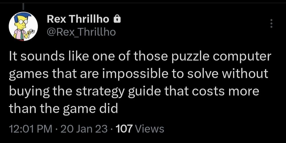 Tweet from 20 January 2023:
It sounds like one of those puzzle computer games that are impossible to solve without buying the strategy guide that costs more than the game did.