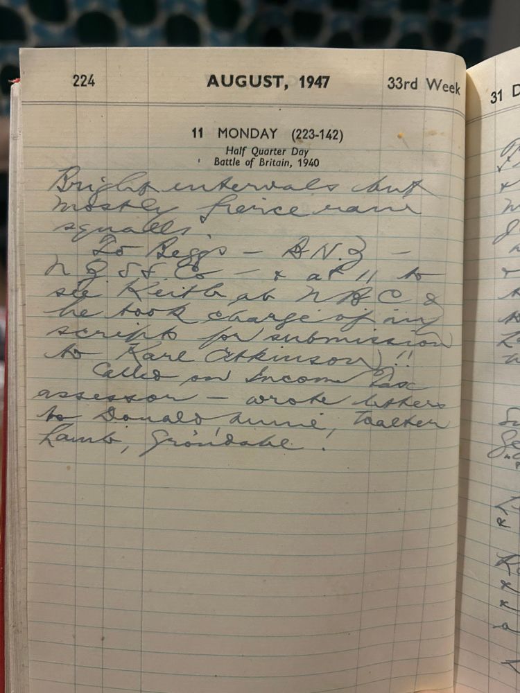 Monday 11th August 1947
Bright intervals but mostly fierce rainstorms.
To Beggs - BNZ - NZSSO - and at 11 to see Keith at NBC and he took charge of my script for submission to Karl Atkinson!!
Call on Income Tax assessor - wrote letters to Donald, Annie, Walter Lamb, Grondahl!