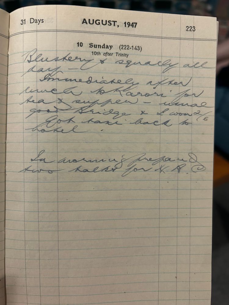 Sunday 10th August 1947
Blustery and squally all day.
Immediately after lunch to Karori for tea and supper - usual good Bridge and I won 2/6 got taxi back to hotel.
In morning prepared two talks for H.P.C.