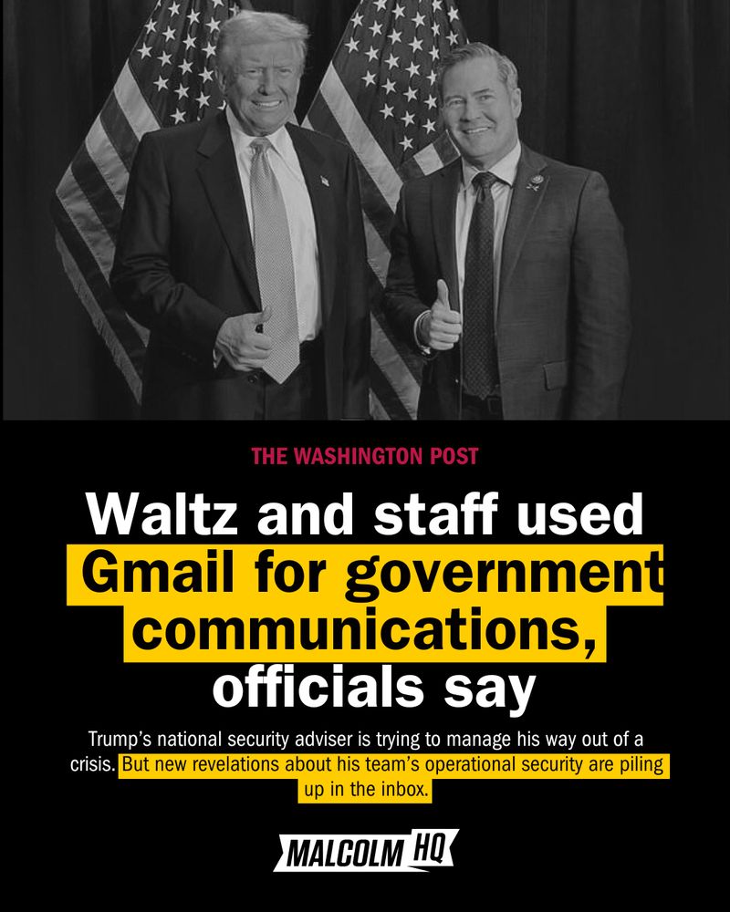 A black-and-white photo shows two men in suits standing in front of American flags. The man on the right is giving a thumbs-up. Below the image, a headline from The Washington Post reads: “Waltz and staff used Gmail for government communications, officials say.” The subheading states: “Trump’s national security adviser is trying to manage his way out of a crisis. But new revelations about his team’s operational security are piling up in the inbox.” The text “Gmail for government communications” and “new revelations” are highlighted in yellow. The source is credited to “MALCOLM HQ.