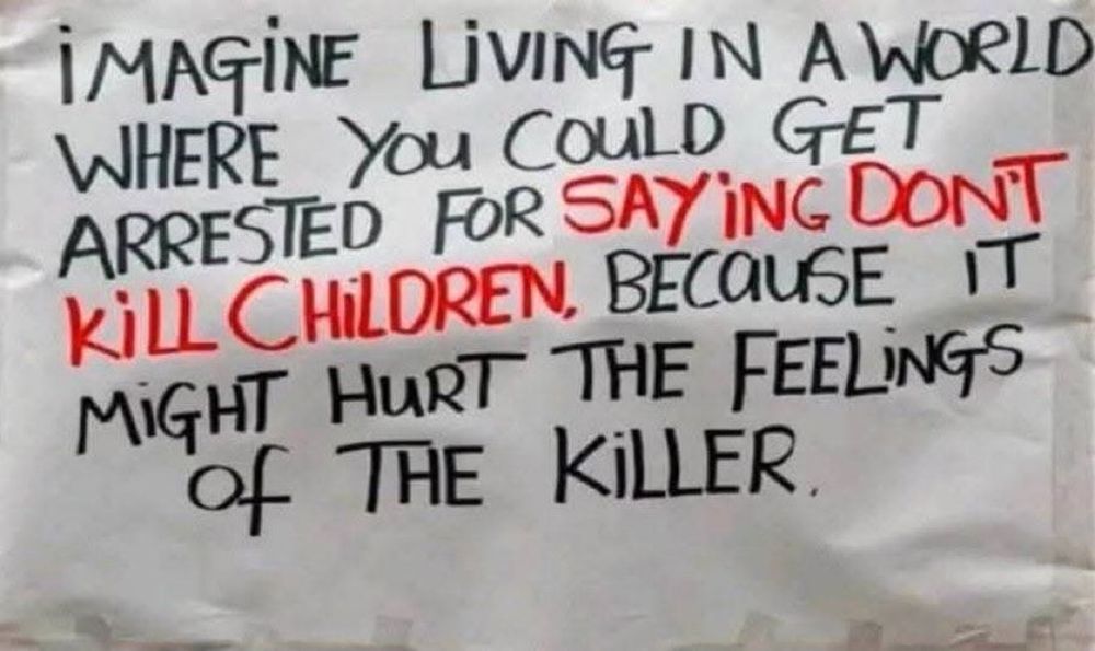 Imagine living in a world where you could get arrested for saying don't kill children because it may hurt the feelings of the killer. 