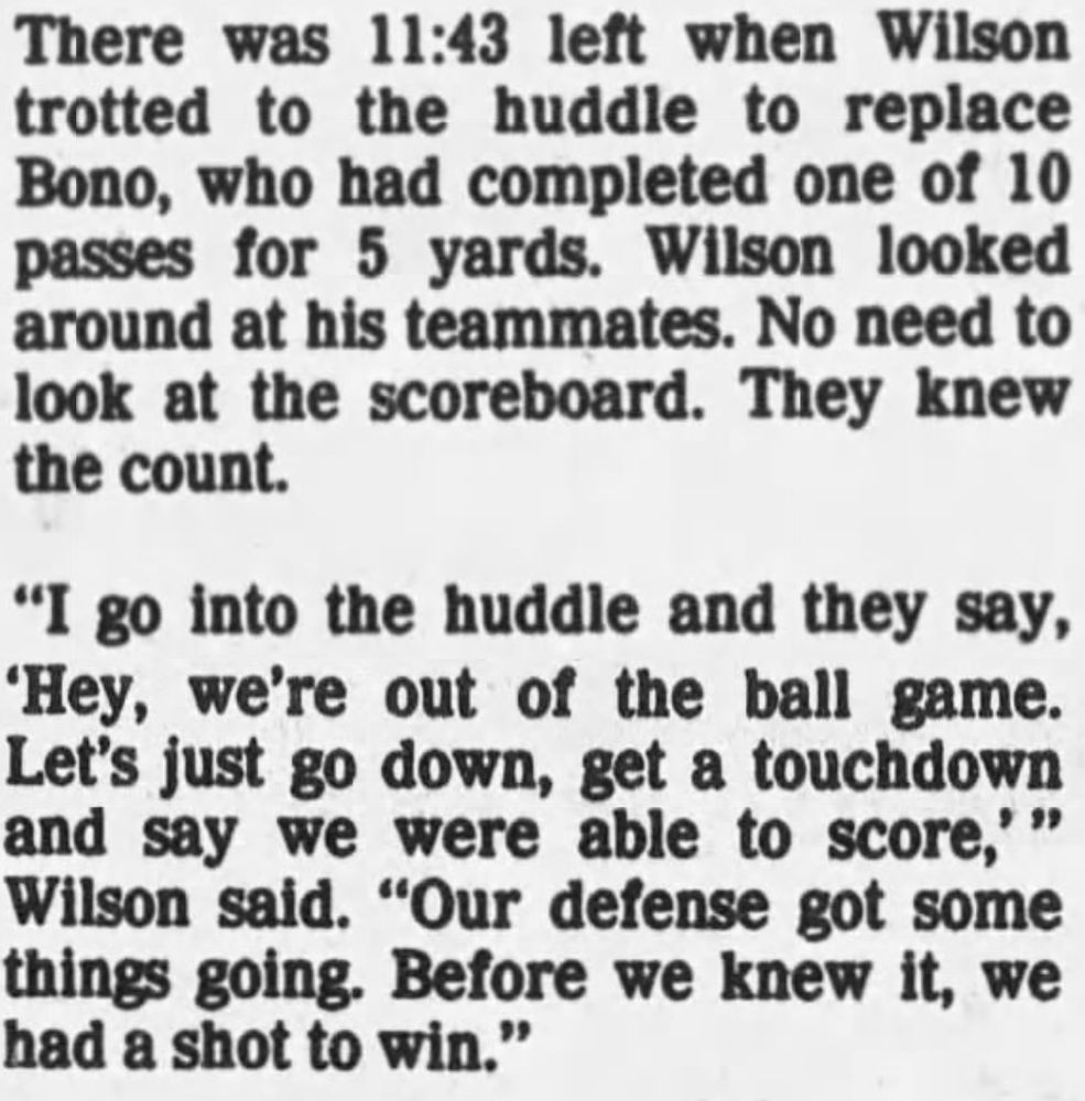 Newspaper clipping from 2 December 1985 Minneapolis Star and Tribune. Excerpt from game story on Vikings 28-23 win:

There was 11:43 left when Wade Wilson trotted to the huddle to replace Bono, who had completed one of 10 passes for 5 yards. Wilson looked around at his teammates. No need to look at the scoreboard. They knew the count.

“I go into the huddle and they say, ‘Hey, we're out of the ball game.
Let’s just go down, get a touchdown and say we were able to score,’” Wilson said. “Our defense got some things going. Before we knew it, we had a shot to win.”

Full story text in following links:
Part 1: https://www.newspapers.com/article/star-tribune/185635458/
Part 2: https://www.newspapers.com/article/star-tribune/185583989/
