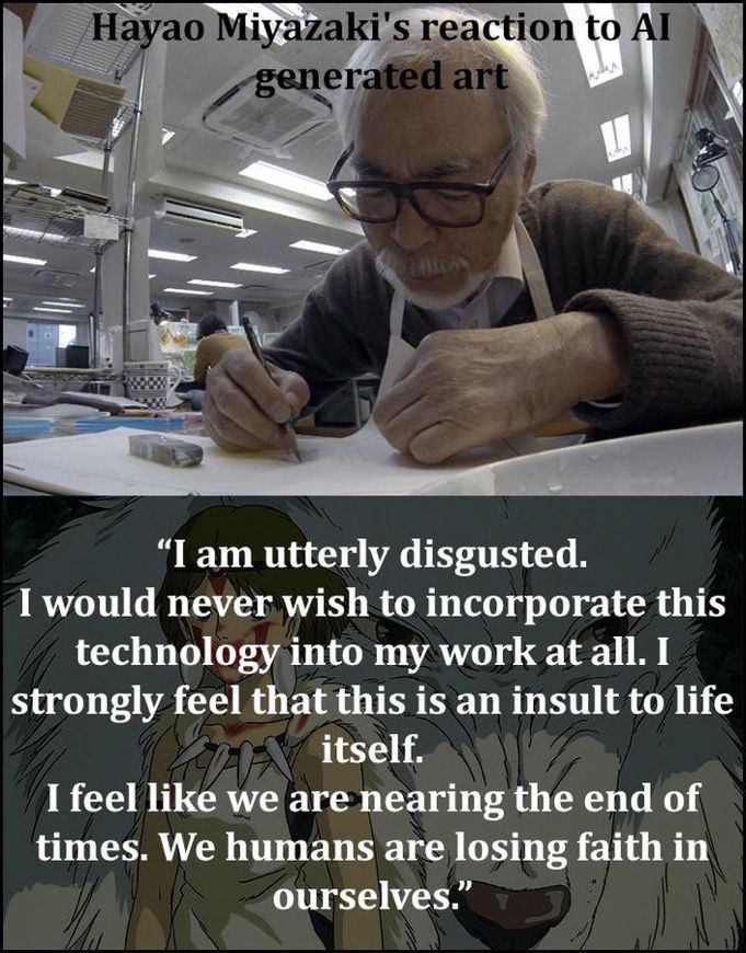 Hayao Miyazaki’s image with a text/quote from him saying, “I am utterly disgusted. I would never wish to incorporate this technology into my work at all. I strongly feel that this is an insult to life itself. I feel like we are nearing the end of times. We humans are losing faith in ourselves.”