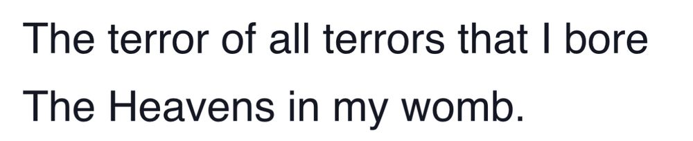 Two lines from the poem “The Mother of God” by William Butler Yeats: “The terror of all terrors that I bore
The Heavens in my womb.”