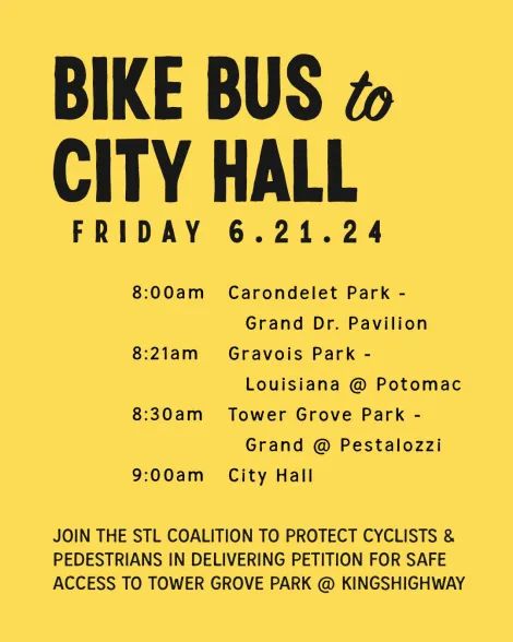 Flyer for the "Bike Bus to City Hall" in St. Louis on Friday 6/21/24 to deliver a petition for safe access to Tower Grove Park @ Kingshighway.

Times are:

8:00am Carondelet Park - Grand Pavilion
8:21am Gravois Park - Louisiana @ Potomac
8:30am Tower Grove Park - Grand @ Pestalozzi
9:00am City Hall