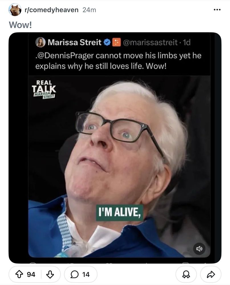 post on r/comedyheaven with a picture of Dennis Prager not looking too good saying “I’m alive” captioned “.@DennisPrager cannot move his limbs yet he explains why he still loves life. Wow!”