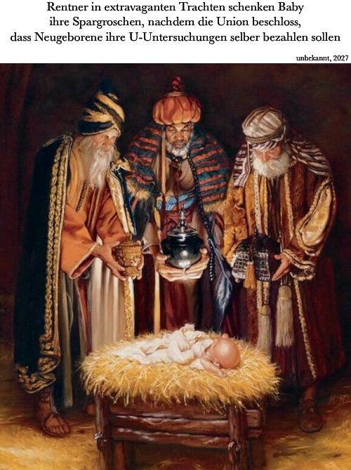 Bild der heiligen drei Könige, die das Jesuskind betrachten. Caption: „Rentner in extravaganten Trachten schenken Baby ihre Spargroschen, nachdem die Union beschloss, dass Neugeborene ihre U-Untersuchungen selber bezahlen sollen
unbekannt, 2027“