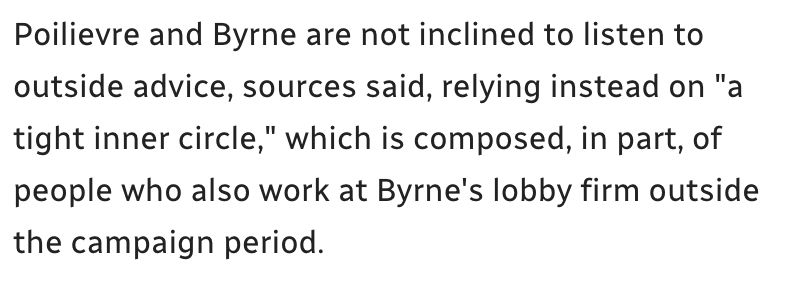 Poilievre and Byrne are not inclined to listen to outside advice, sources said, relying instead on "a tight inner circle," which is composed, in part, of people who also work at Byrne's lobby firm outside the campaign period.