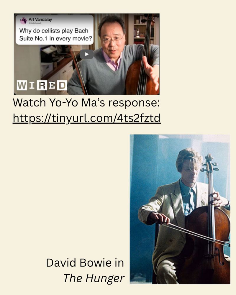 In the upper left corner, there is a screenshot showing Yo-Yo Ma, seated and holding his cello, replying to a tweet from “Art Vandalay” with the question “Why do cellists play Bach Suite No. 1 in every movie?” The logo “WIRED” is in the corner of the screenshot. Below the screenshot is the text: Watch Yo-Yo Ma’s response: https://tinyurl.com/4ts2fztd.

In the lower right corner is a screenshot labeled “David Bowie in The Hunger.” The screenshot shows David Bowie in character, wearing a light-colored suit and dress shirt, playing the cello.

