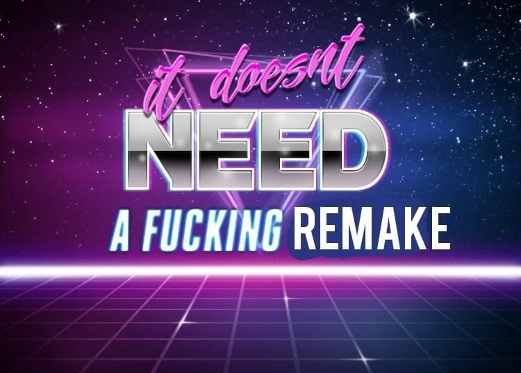 An 80s style graphic that reads “it doesn’t NEED a fucking remake”