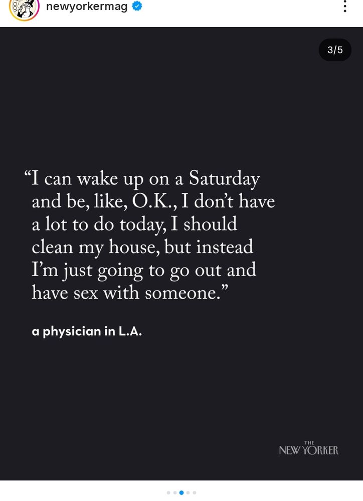 
newyorkermag
"I can wake up on a Saturday and be, like, O.K., I don't have a lot to do today, I should clean my house, but instead I'm just going to go out and have sex with someone."
a physician in L.A.
..
3/5
THE
NEW YORKER