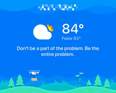 image from the carrot weather app is blue with green rolling hills and a drone. that says the temperature in the location is 84 degrees and feels like 93. the most important part is a quip that states “Don’t be a part of the problem. Be the entire problem.”