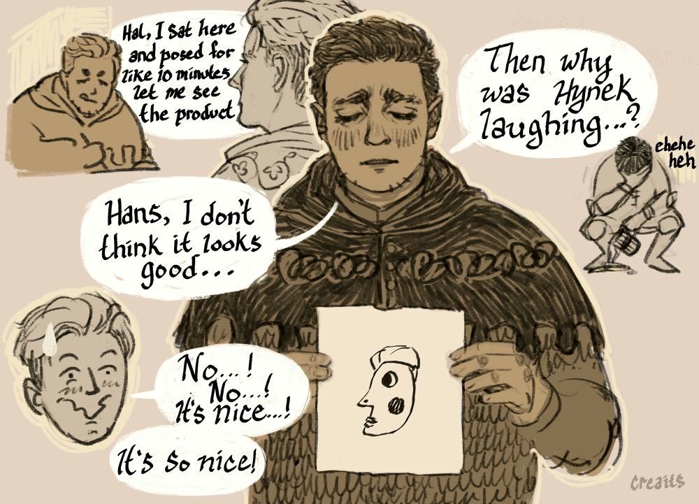 text: 
Hans: Hal, I sat here and posed for like 10 minutes let me see the product 
Henry: Hans, I don't think it looks good...
Hans: No...! No...! It's nice...! It's so nice! 
Henry: Then why was Hynek laughing? 
Hynek: ehehe heh
