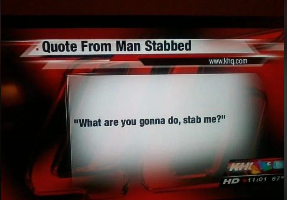 tv news screen that says:

Quote from stabbed man:
"what are you gonna do, stab me?" 